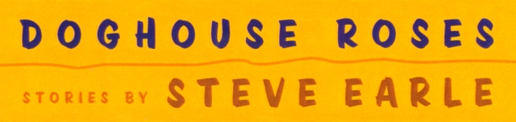 Doghouse Roses - stories by Steve Earle
