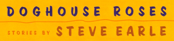 Doghouse Roses - stories by Steve Earle